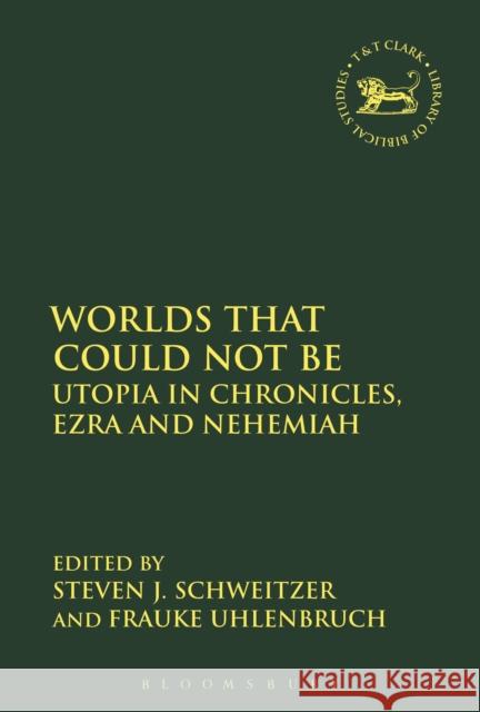 Worlds That Could Not Be: Utopia in Chronicles, Ezra and Nehemiah Frauke Uhlenbruch Steven J. Schweitzer Andrew Mein 9780567684561 T&T Clark