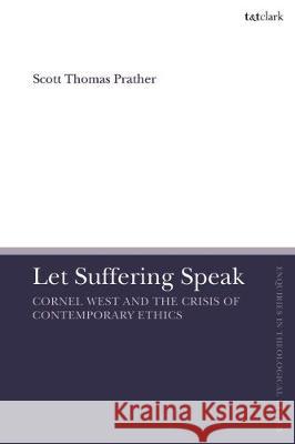 Let Suffering Speak: Cornel West and the Crisis of Contemporary Ethics Scott Thomas Prather Brian Brock Susan F. Parsons 9780567684615 T&T Clark