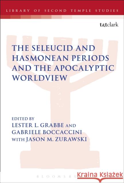 The Seleucid and Hasmonean Periods and the Apocalyptic Worldview Gabriele Boccaccini Jason M. Zurawski Lester L. Grabbe 9780567685025