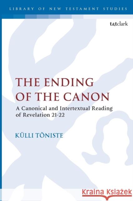 The Ending of the Canon: A Canonical and Intertextual Reading of Revelation 21-22 Kulli Toniste Chris Keith 9780567685032 T&T Clark