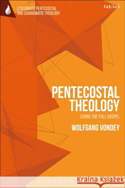 Pentecostal Theology: Living the Full Gospel Wolfgang Vondey Daniela C. Augustine Wolfgang Vondey 9780567685179 T&T Clark