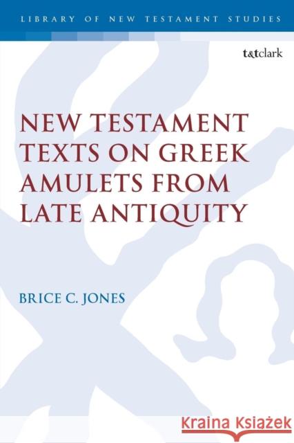 New Testament Texts on Greek Amulets from Late Antiquity Brice C. Jones Chris Keith 9780567685353 T&T Clark