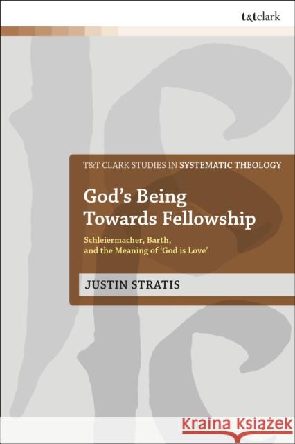 God's Being Towards Fellowship: Schleiermacher, Barth, and the Meaning of 'God Is Love' Stratis, Justin 9780567685575