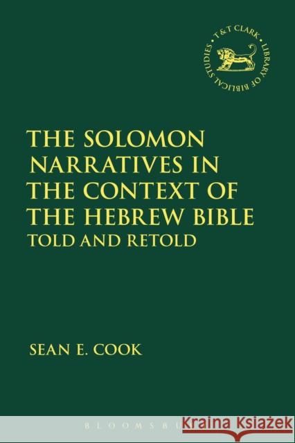 The Solomon Narratives in the Context of the Hebrew Bible: Told and Retold Sean E. Cook Andrew Mein Claudia V. Camp 9780567685919 T&T Clark