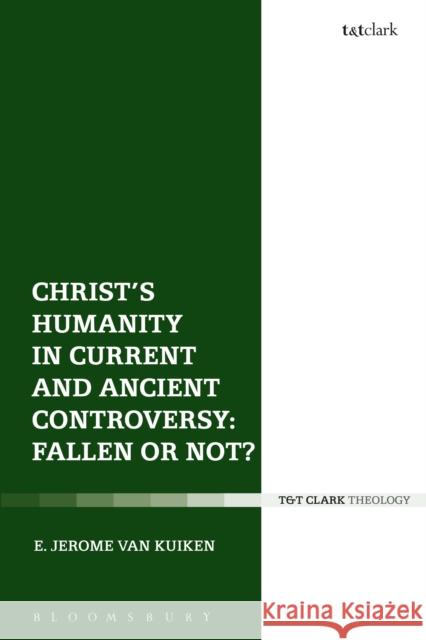 Christ's Humanity in Current and Ancient Controversy: Fallen or Not? E. Jerome Van Kuiken 9780567686435