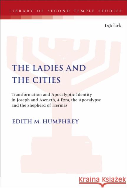 The Ladies and the Cities: Transformation and Apocalyptic Identity in Joseph and Aseneth, 4 Ezra, the Apocalypse and the Shepherd of Hermas Edith M. Humphrey 9780567686800 Bloomsbury Academic (JL)