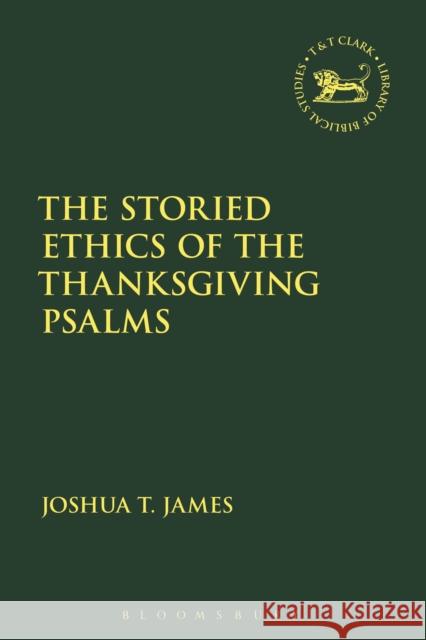 The Storied Ethics of the Thanksgiving Psalms Joshua T. James Andrew Mein Claudia V. Camp 9780567686930 T&T Clark