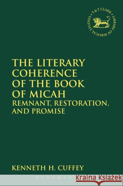 The Literary Coherence of the Book of Micah: Remnant, Restoration, and Promise Kenneth H. Cuffey Andrew Mein Claudia V. Camp 9780567686985 T&T Clark