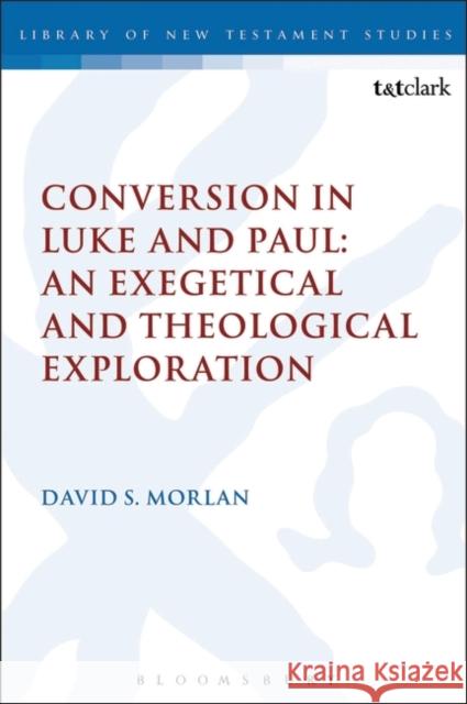 Conversion in Luke and Paul: An Exegetical and Theological Exploration David S. Morlan Chris Keith 9780567687012 T&T Clark