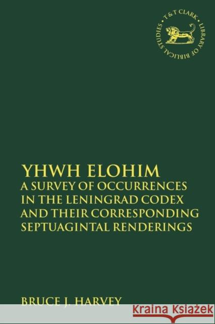 Yhwh Elohim: A Survey of Occurrences in the Leningrad Codex and Their Corresponding Septuagintal Renderings Bruce J. Harvey Andrew Mein Claudia V. Camp 9780567687449 T&T Clark
