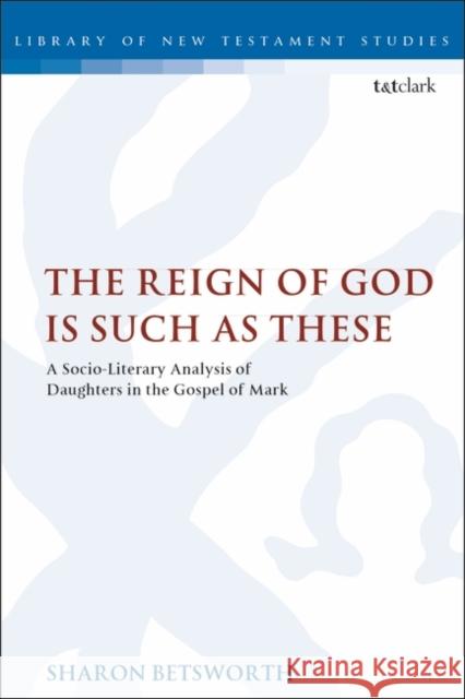 The Reign of God Is Such as These: A Socio-Literary Analysis of Daughters in the Gospel of Mark Sharon Betsworth Chris Keith 9780567687555 T&T Clark