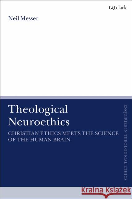 Theological Neuroethics: Christian Ethics Meets the Science of the Human Brain Neil Messer Brian Brock Susan F. Parsons 9780567688019 T&T Clark
