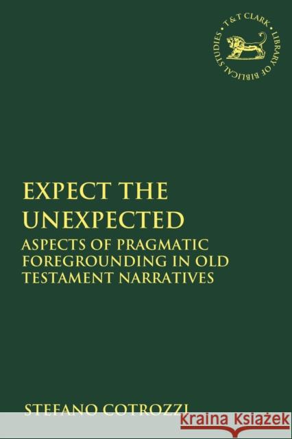 Expect the Unexpected: Aspects of Pragmatic Foregrounding in Old Testament Narratives Stefano Cotrozzi Andrew Mein Claudia V. Camp 9780567688330 T&T Clark