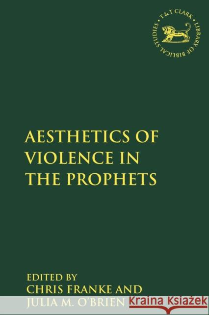 The Aesthetics of Violence in the Prophets Julia M. O'Brien Andrew Mein Chris Franke 9780567688378 T&T Clark