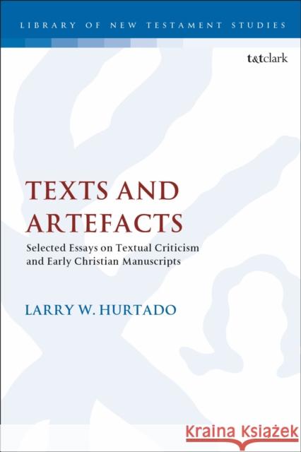 Texts and Artefacts: Selected Essays on Textual Criticism and Early Christian Manuscripts Larry W. Hurtado Chris Keith 9780567688828 T&T Clark