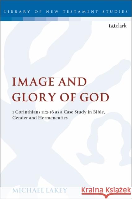 Image and Glory of God: 1 Corinthians 11:2-16 as a Case Study in Bible, Gender and Hermeneutics Michael Lakey Chris Keith 9780567688880
