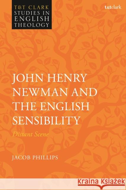 John Henry Newman and the English Sensibility: Distant Scene Phillips, Jacob 9780567689016 Bloomsbury Publishing PLC