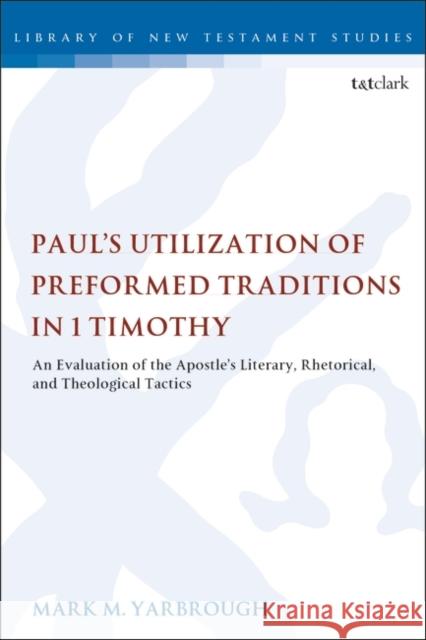 Paul's Utilization of Preformed Traditions in 1 Timothy: An Evaluation of the Apostle's Literary, Rhetorical, and Theological Tactics Chris Keith 9780567689245