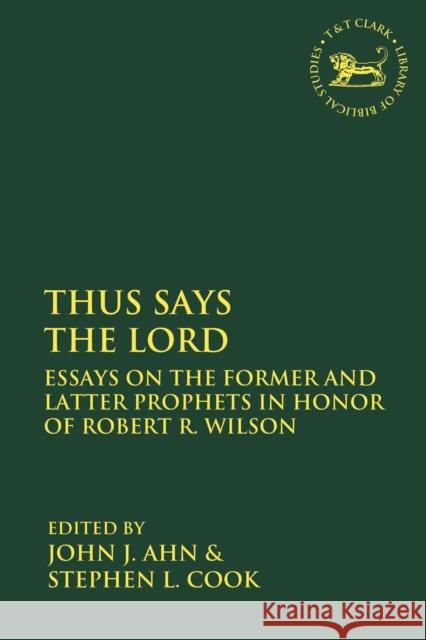 Thus Says the Lord: Essays on the Former and Latter Prophets in Honor of Robert R. Wilson John J. Ahn Andrew Mein Stephen L. Cook 9780567689320