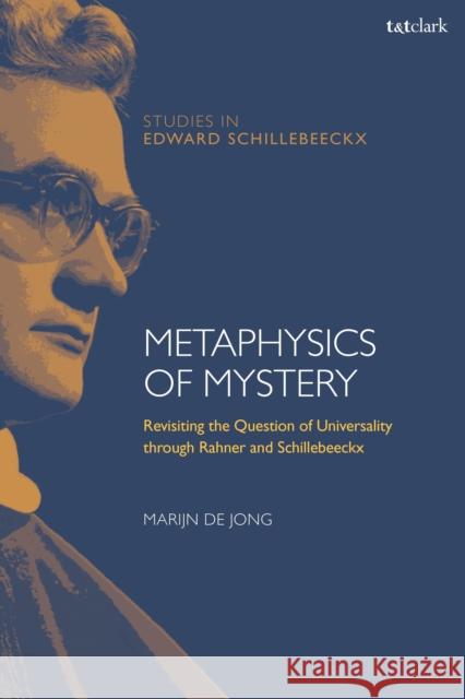 Metaphysics of Mystery: Revisiting the Question of Universality Through Rahner and Schillebeeckx Marijn de Jong Frederiek Depoortere Kathleen McManus O 9780567689344