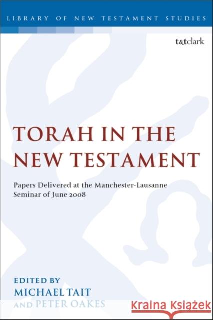 Torah in the New Testament: Papers Delivered at the Manchester-Lausanne Seminar of June 2008 Michael Tait Chris Keith Peter Oakes 9780567689634
