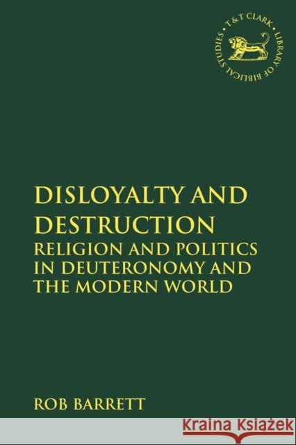 Disloyalty and Destruction: Religion and Politics in Deuteronomy and the Modern World Rob Barrett Andrew Mein Claudia V. Camp 9780567689658 T&T Clark