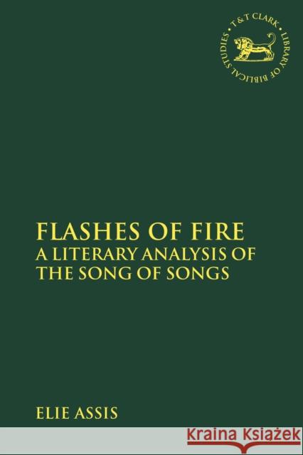 Flashes of Fire: A Literary Analysis of the Song of Songs Elie Assis Andrew Mein Claudia V. Camp 9780567689672 T&T Clark