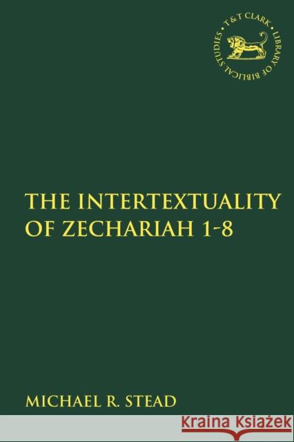 The Intertextuality of Zechariah 1-8 Michael R. Stead Andrew Mein Claudia V. Camp 9780567690081 T&T Clark