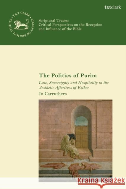 The Politics of Purim: Law, Sovereignty and Hospitality in the Aesthetic Afterlives of Esther Jo Carruthers Andrew Mein Claudia V. Camp 9780567691866