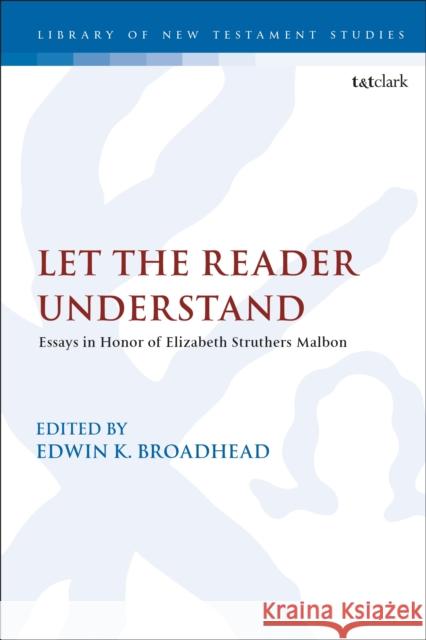 Let the Reader Understand: Essays in Honor of Elizabeth Struthers Malbon Edwin K. Broadhead 9780567691941