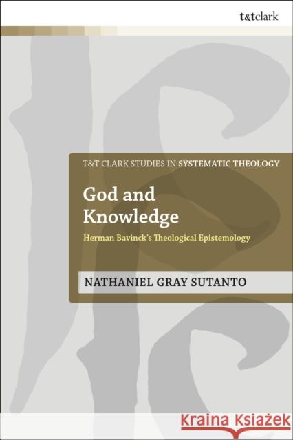 God and Knowledge: Herman Bavinck's Theological Epistemology Nathaniel Gray Sutanto 9780567692283