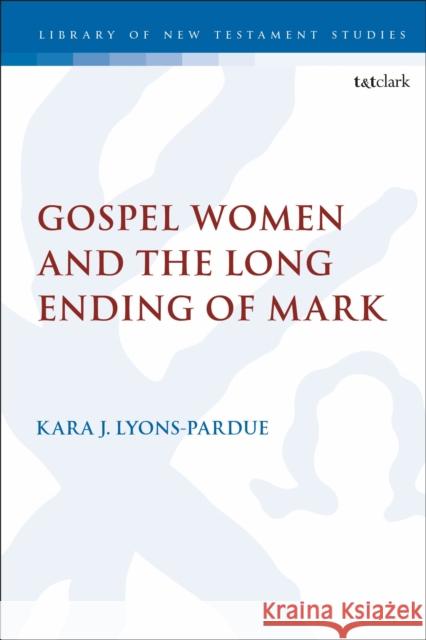 Gospel Women and the Long Ending of Mark Kara Lyons-Pardue Chris Keith 9780567692405 T&T Clark