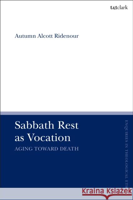 Sabbath Rest as Vocation: Aging Toward Death Autumn Alcott Ridenour Brian Brock Susan F. Parsons 9780567692887 T&T Clark