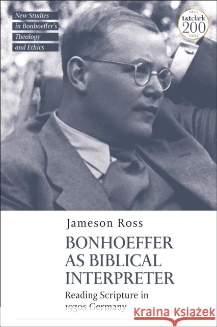 Bonhoeffer as Biblical Interpreter: Reading Scripture in 1930s Germany Ross, Jameson E. 9780567693051