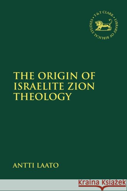 The Origin of Israelite Zion Theology Antti Laato Andrew Mein Claudia V. Camp 9780567693235 T&T Clark