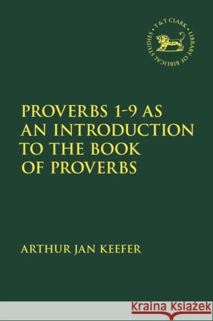 Proverbs 1-9 as an Introduction to the Book of Proverbs Arthur Keefer Andrew Mein Claudia V. Camp 9780567693341 T&T Clark