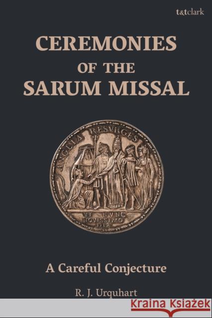 Ceremonies of the Sarum Missal: A Careful Conjecture Richard Urquhart 9780567694263