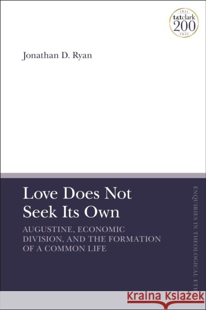 Love Does Not Seek Its Own: Augustine, Economic Division, and the Formation of a Common Life Ryan, Jonathan D. 9780567694553 Bloomsbury Publishing PLC