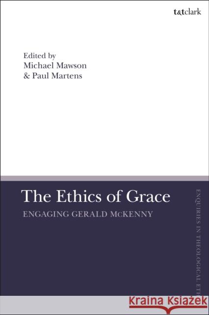 The Ethics of Grace: Engaging Gerald McKenny Associate Professor Paul Martens (Baylor University, USA), Dr Michael Mawson (University of Auckland, New Zealand) 9780567694676 Bloomsbury Publishing PLC