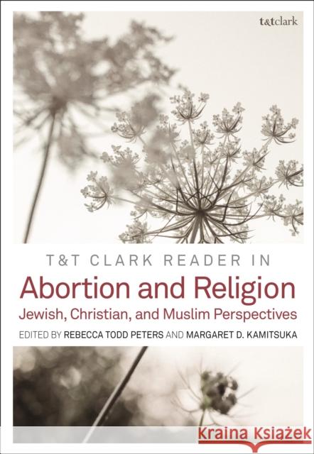 T&t Clark Reader in Abortion and Religion: Jewish, Christian, and Muslim Perspectives Peters, Rebecca Todd 9780567694713