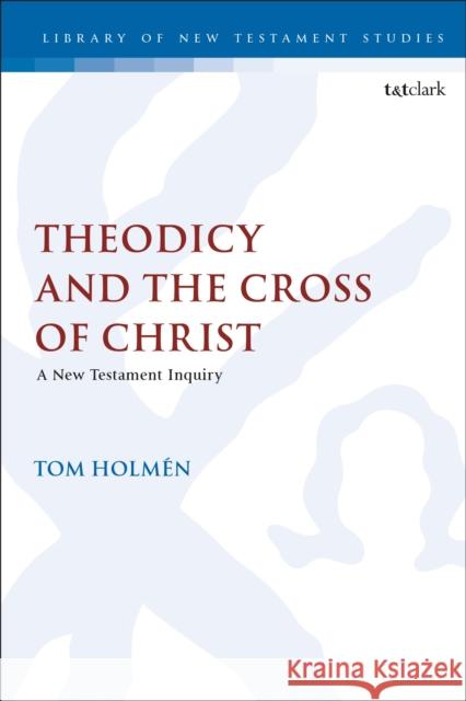 Theodicy and the Cross of Christ: A New Testament Inquiry Tom Holmen Chris Keith 9780567694843