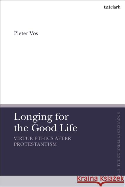 Longing for the Good Life: Virtue Ethics After Protestantism Pieter Vos Brian Brock Susan F. Parsons 9780567695079