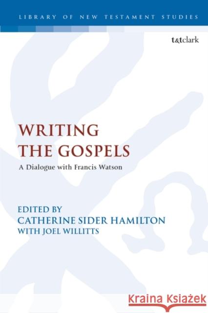 Writing the Gospels: A Dialogue with Francis Watson Catherine Sider Hamilton Chris Keith Joel Willitts 9780567696151