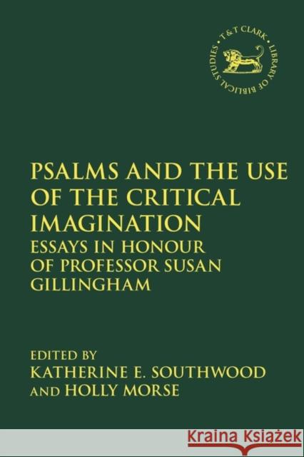 Psalms and the Use of the Critical Imagination: Essays in Honour of Professor Susan Gillingham Katherine E. Southwood Jacqueline Vayntrub Holly Morse 9780567696328 T&T Clark