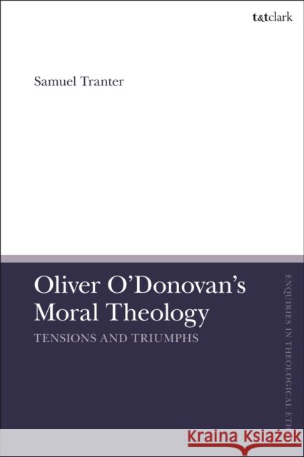 Oliver O'Donovan's Moral Theology: Tensions and Triumphs Samuel Tranter Brian Brock Susan F. Parsons 9780567696410 T&T Clark