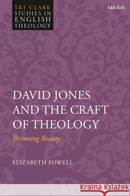 David Jones and the Craft of Theology: Becoming Beauty Elizabeth R. Powell Karen Kilby Mike Higton 9780567696427