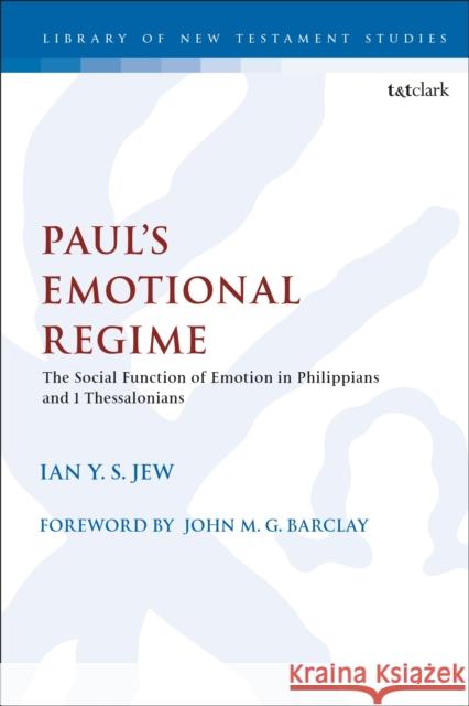 Paul's Emotional Regime: The Social Function of Emotion in Philippians and 1 Thessalonians Ian Y. S. Jew Chris Keith 9780567696441 T&T Clark
