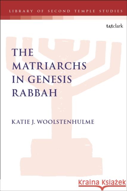 The Matriarchs in Genesis Rabbah Dr. Katie J. Woolstenhulme 9780567696847 Bloomsbury Publishing PLC