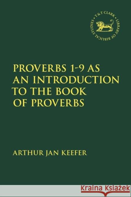 Proverbs 1-9 as an Introduction to the Book of Proverbs Arthur Jan Keefer Jacqueline Vayntrub Laura Quick 9780567696908