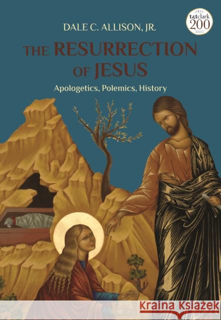 The Resurrection of Jesus: Apologetics, Polemics, History Jr., Dale C. (Princeton Theological Seminary, USA) Allison 9780567697561
